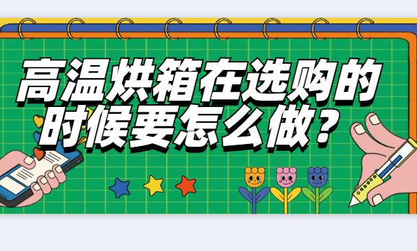 高温烘箱在选购的时候要怎么做?